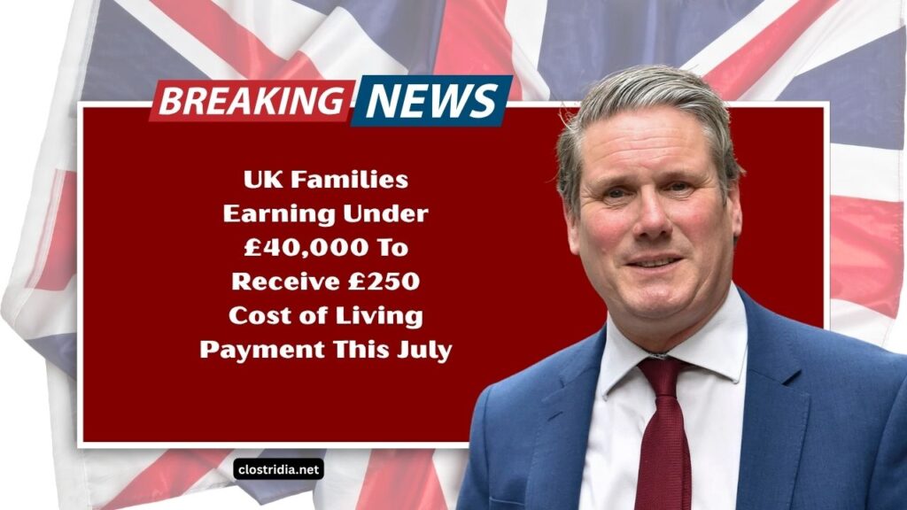 UK Families Earning Under £40,000 To Receive £250 Cost of Living Payment This July – Full Details Inside