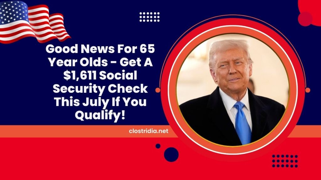 Good News For 65 Year Olds - Get A $1,611 Social Security Check This July If You Qualify!