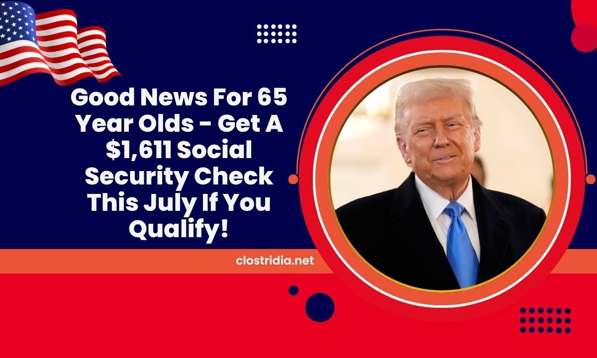 Good News For 65 Year Olds - Get A $1,611 Social Security Check This July If You Qualify!